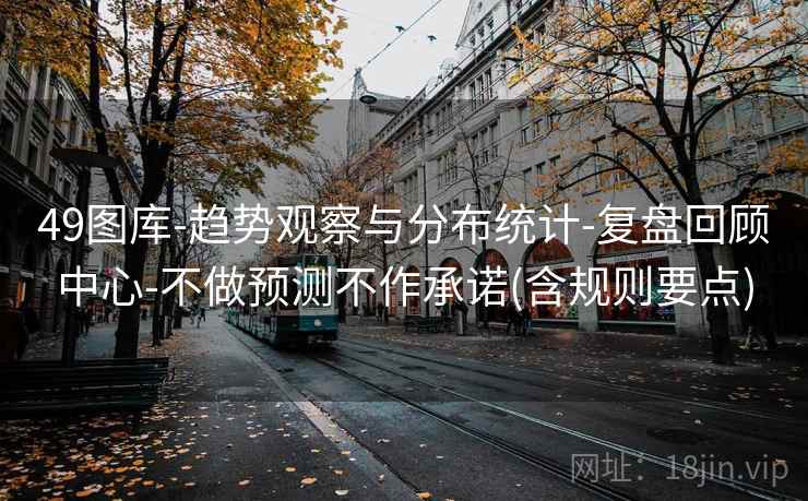 49图库-趋势观察与分布统计-复盘回顾中心-不做预测不作承诺(含规则要点)