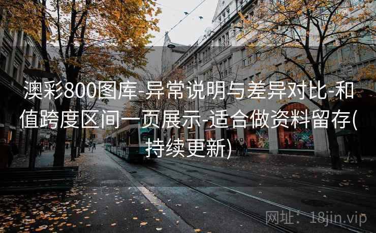 澳彩800图库-异常说明与差异对比-和值跨度区间一页展示-适合做资料留存(持续更新)