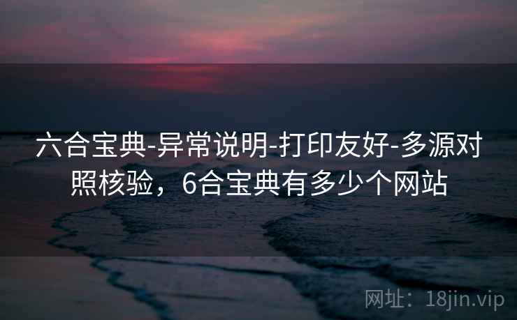 六合宝典-异常说明-打印友好-多源对照核验,6合宝典有多少个网站