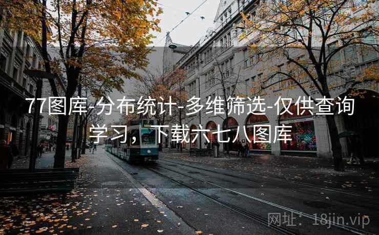 77图库-分布统计-多维筛选-仅供查询学习，下载六七八图库