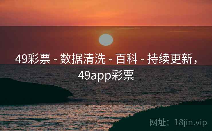 49彩票 - 数据清洗 - 百科 - 持续更新,49app彩票