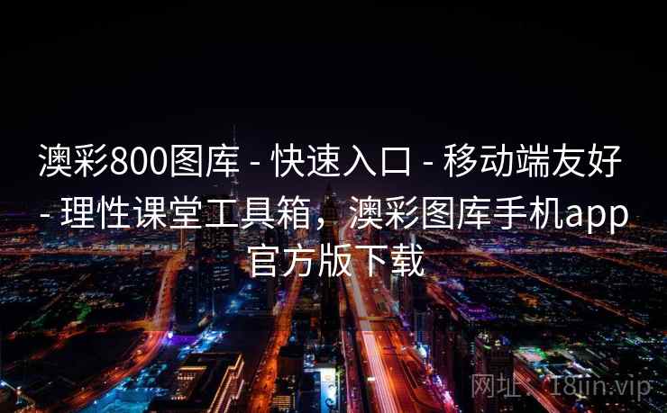 澳彩800图库 - 快速入口 - 移动端友好 - 理性课堂工具箱,澳彩图库手机app官方版下载