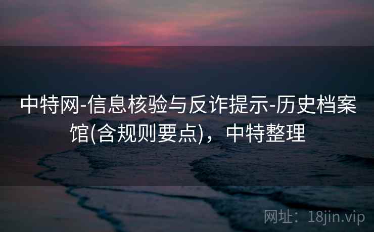 中特网-信息核验与反诈提示-历史档案馆(含规则要点),中特整理