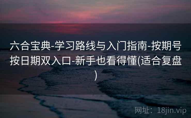 六合宝典-学习路线与入门指南-按期号按日期双入口-新手也看得懂(适合复盘)